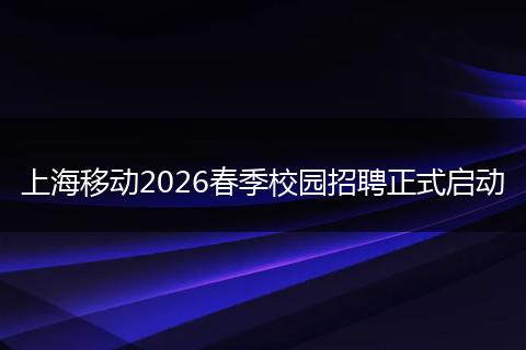 上海移动2026春季校园招聘正式启动
