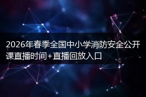 2026年春季全国中小学消防安全公开课直播时间+直播回放入口