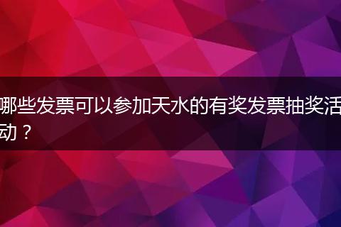 哪些发票可以参加天水的有奖发票抽奖活动？