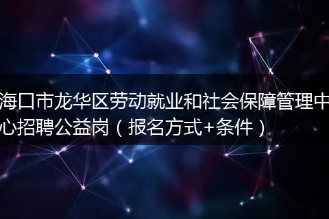 海口市龙华区劳动就业和社会保障管理中心招聘公益岗（报名方式+条件）