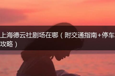 上海德云社剧场在哪（附交通指南+停车攻略）