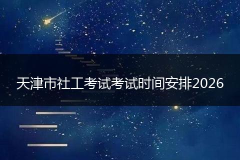 天津市社工考试考试时间安排2026