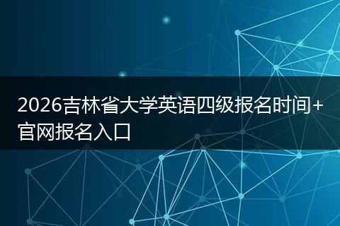 2026吉林省大学英语四级报名时间+官网报名入口