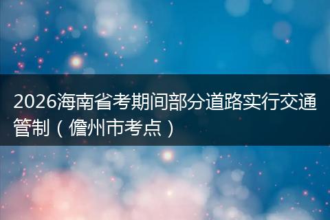 2026海南省考期间部分道路实行交通管制（儋州市考点）