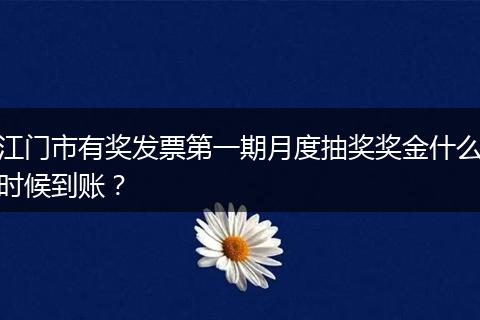江门市有奖发票第一期月度抽奖奖金什么时候到账？