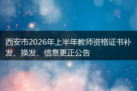 西安市2026年上半年教师资格证书补发、换发、信息更正公告