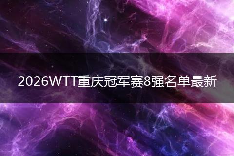 2026WTT重庆冠军赛8强名单最新