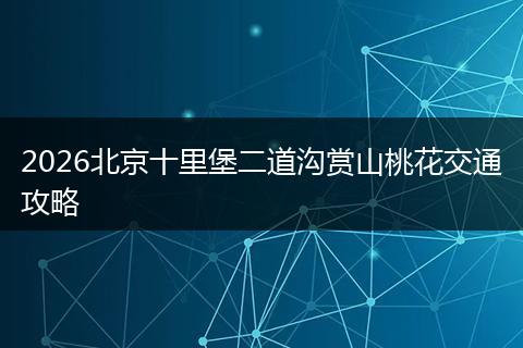 2026北京十里堡二道沟赏山桃花交通攻略