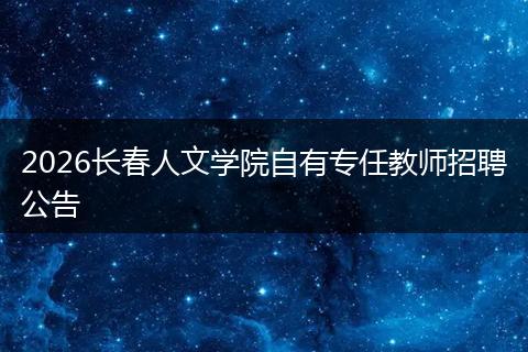 2026长春人文学院自有专任教师招聘公告