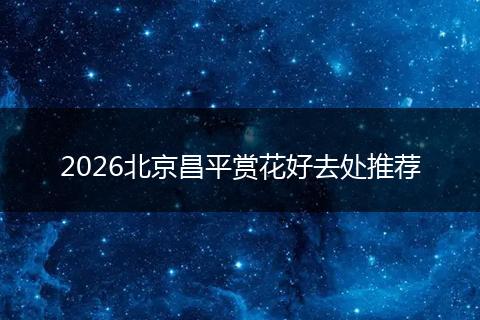 2026北京昌平赏花好去处推荐