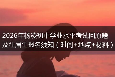 2026年杨凌初中学业水平考试回原籍及往届生报名须知（时间+地点+材料）