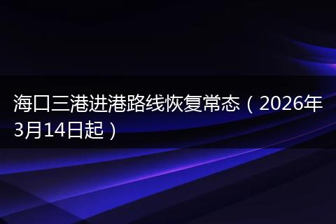 海口三港进港路线恢复常态（2026年3月14日起）
