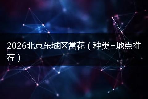 2026北京东城区赏花（种类+地点推荐）