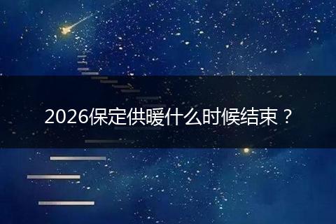 2026保定供暖什么时候结束？