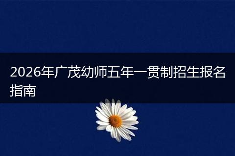 2026年广茂幼师五年一贯制招生报名指南