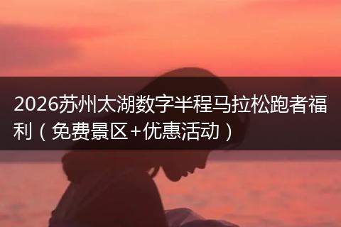 2026苏州太湖数字半程马拉松跑者福利（免费景区+优惠活动）