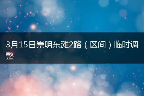 3月15日崇明东滩2路（区间）临时调整