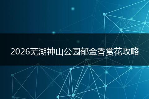 2026芜湖神山公园郁金香赏花攻略