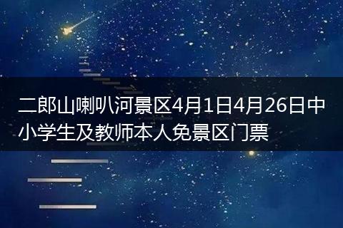 二郎山喇叭河景区4月1日4月26日中小学生及教师本人免景区门票