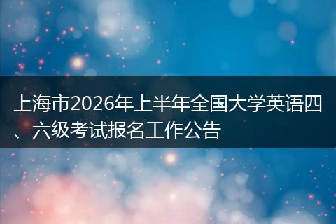 上海市2026年上半年全国大学英语四、六级考试报名工作公告