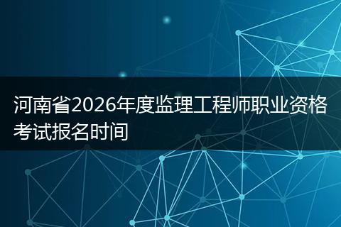 河南省2026年度监理工程师职业资格考试报名时间