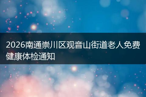 2026南通崇川区观音山街道老人免费健康体检通知