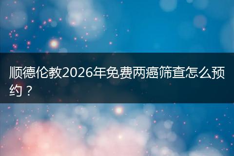 顺德伦教2026年免费两癌筛查怎么预约？