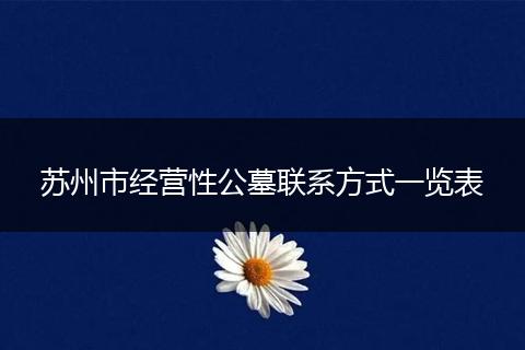 苏州市经营性公墓联系方式一览表