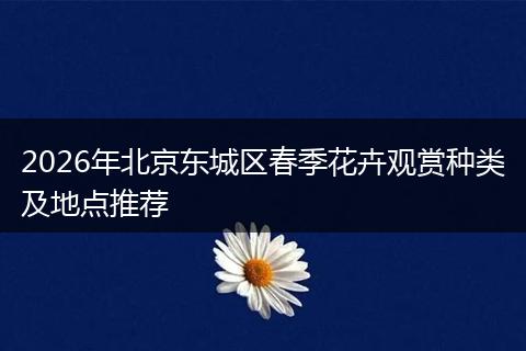 2026年北京东城区春季花卉观赏种类及地点推荐