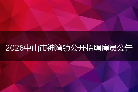 2026中山市神湾镇公开招聘雇员公告