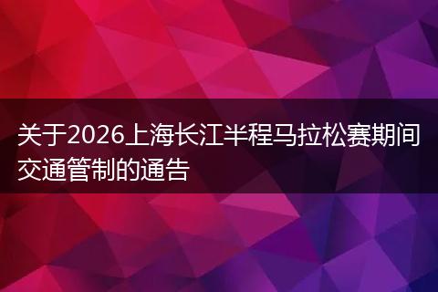 关于2026上海长江半程马拉松赛期间交通管制的通告