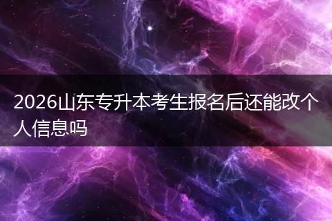 2026山东专升本考生报名后还能改个人信息吗