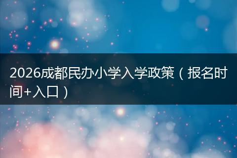 2026成都民办小学入学政策（报名时间+入口）