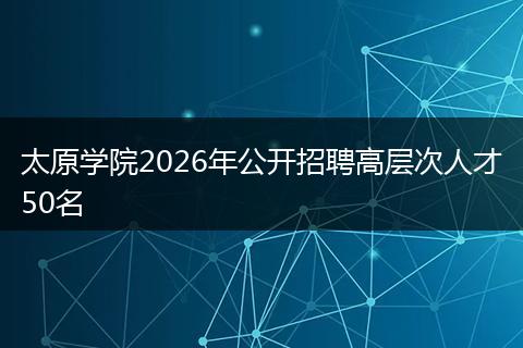 太原学院2026年公开招聘高层次人才50名
