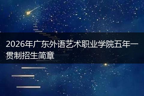 2026年广东外语艺术职业学院五年一贯制招生简章