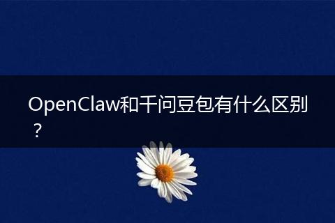 OpenClaw和千问豆包有什么区别？