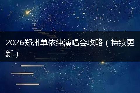 2026郑州单依纯演唱会攻略（持续更新）