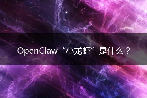 OpenClaw“小龙虾”是什么？