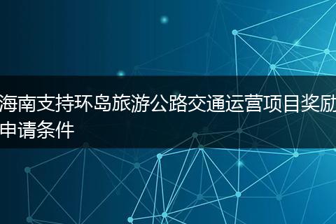 海南支持环岛旅游公路交通运营项目奖励申请条件