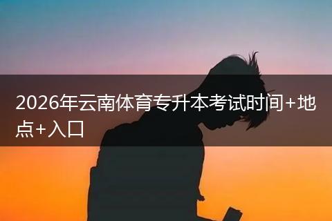 2026年云南体育专升本考试时间+地点+入口