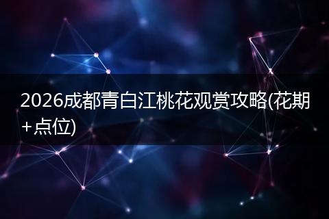 2026成都青白江桃花观赏攻略(花期+点位)