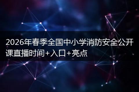 2026年春季全国中小学消防安全公开课直播时间+入口+亮点