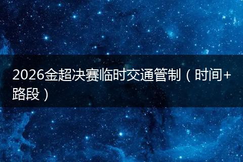 2026金超决赛临时交通管制（时间+路段）