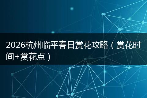 2026杭州临平春日赏花攻略（赏花时间+赏花点）