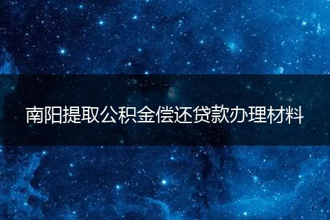 南阳提取公积金偿还贷款办理材料