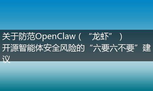 关于防范OpenClaw（“龙虾”）开源智能体安全风险的“六要六不要”建议