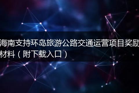海南支持环岛旅游公路交通运营项目奖励材料（附下载入口）