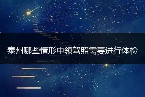 泰州哪些情形申领驾照需要进行体检