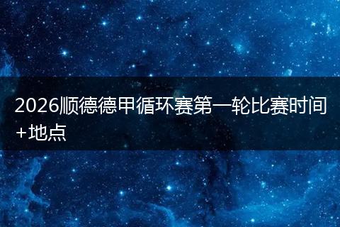 2026顺德德甲循环赛第一轮比赛时间+地点