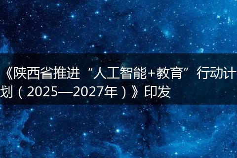 《陕西省推进“人工智能+教育”行动计划（2025—2027年）》印发